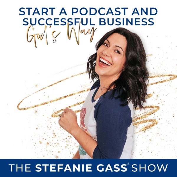 THE STEFANIE GASS SHOW, Start a Podcast, Online Business, Christian Business Podcast, Podcasting Tips, Make Money From Home