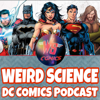 Weird Science DC Comics Podcast - DC Comics,Comics,Comic Books,Batman,Superman,Wonder Woman,Justice League,DCComics,DC Comics Reviews, DC Comics News,Pop Culture, Movies