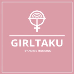 Girltaku 136: Standout Characters in Anime