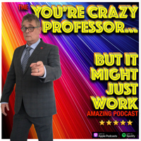 You're Crazy Professor...But It Might Just Work podcast