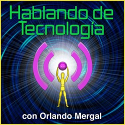 Hablando de Tecnología con Orlando Mergal | Podcast En Español | Puerto Rico | Discusión inteligente Una Vez Por Semana