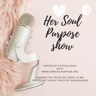 Her Soul Purpose Show: Sharing Jesus & Tough Topics of Womanhood Her Soul Purpose Show: Sharing Jesus & Tough Topics of Womanhood