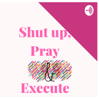 Shut up, Pray & Execute podcast