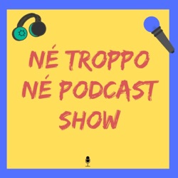 “Né Troppo Né Podcast”