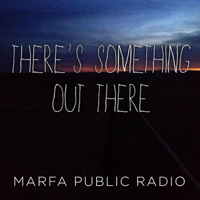 There's Something Out There from Marfa Public Radio podcast