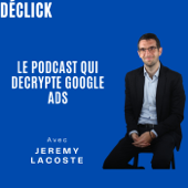 Déclick - le podcast qui décrypte Google Ads - Jérémy Lacoste