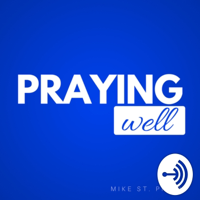 Praying Well with Dr. Mike St. Pierre podcast