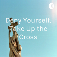 Deny Yourself, Take Up the Cross podcast