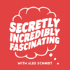 Secretly Incredibly Fascinating - Alex Schmidt