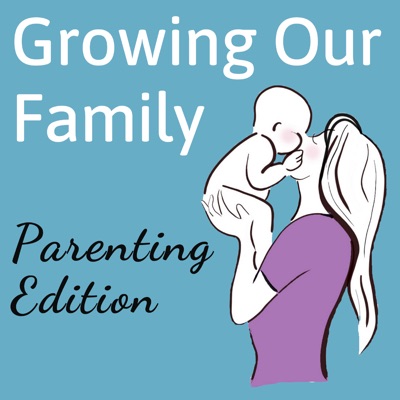 Growing Our Family - Parenting Podcast
