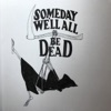 Someday we'll all be dead artwork