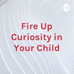 Fire Up Curiosity in Your Child