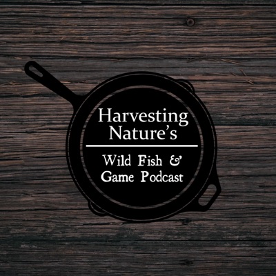 Harvesting Nature’s Wild Fish and Game Podcast Harvesting Nature’s Wild Fish and Game Podcast