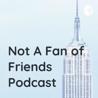 Not A Fan of Friends Podcast podcast