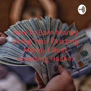 How To Earn Money Using Your Existing Money ( Best investing Hacks)