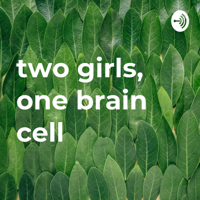 two girls, one brain cell podcast