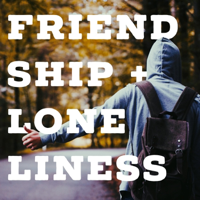 Friendship + Loneliness podcast