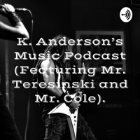 K. Anderson's Music Podcast (Featuring Mr. Teresinski and Mr. Cole). podcast
