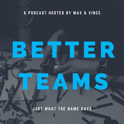 Better Teams with Max & Vince Better Teams with Max & Vince