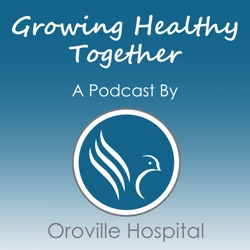 Growing Healthy Together - a podcast by Oroville Hospital