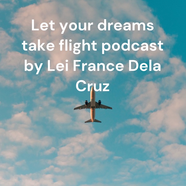 Let your dreams take flight podcast by Lei France Dela Cruz Artwork