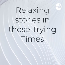 Relaxing stories in these Trying Times