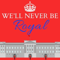 We’ll Never Be Royal