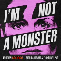 I'm Not A Monster - from BBC Panorama & FRONTLINE PBS podcast