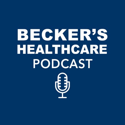 Becker’s Healthcare Podcast Becker’s Healthcare Podcast