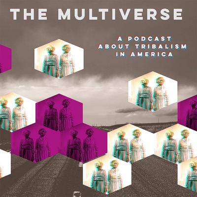 The Multiverse: a Podcast about Tribalism in America The Multiverse: a Podcast about Tribalism in America