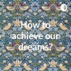 How to achieve our dreams? artwork