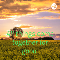 All things come together for good podcast