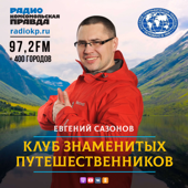 Клуб знаменитых путешественников - Радио «Комсомольская правда»