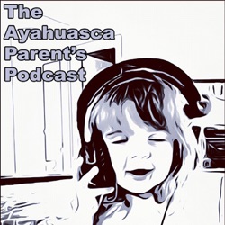 The Ayahuasca Parent's Podcast