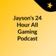 Jayson’s 24 Hour All Gaming Podcast