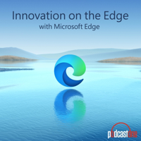 Innovation on the Edge with Microsoft Edge podcast
