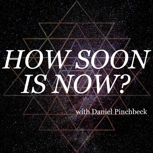How Soon Is Now? with Daniel Pinchbeck
