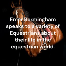 Emer Bermingham speaks to a variety of Equestrians about their life in the equestrian world.