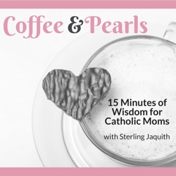 Coffee & Pearls: Wisdom for Catholic Moms