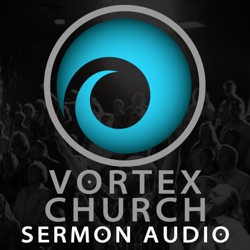 Vortex Church | Sermon Audio