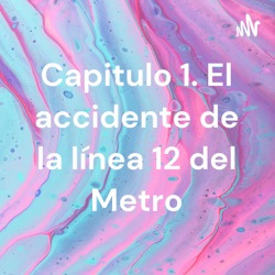Capitulo 1. El accidente de la línea 12 del Metro