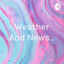 Weather and news...and Corona virus update