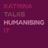 Katrina Talks Humanising IT