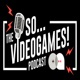 The So... Videogames! Podcast
