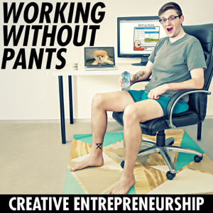 Working Without Pants - Creative Entrepreneurship podcast