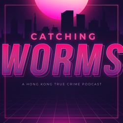 Catching Worms: A Hong Kong True Crime Podcast