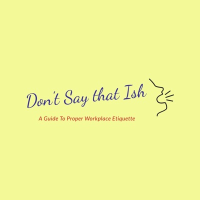 Don't Say That Ish: A Guide to Proper Workplace Etiquette Don't Say That Ish: A Guide to Proper Workplace Etiquette