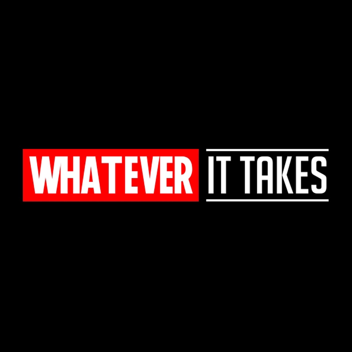 Do whatever it takes. Whatever it takes.