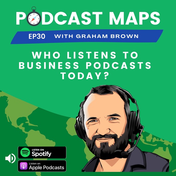 Podcast Maps EP 30 - Who Listens to Business Podcasts Today?