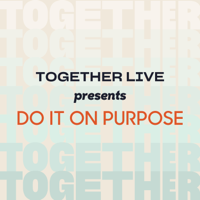 Together Live Presents: Do it on Purpose podcast